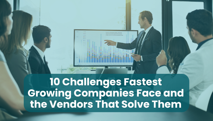 10 Challenges Fastest Growing Companies Face and the Vendors That Solve Them